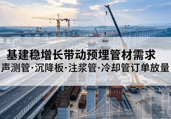 龙南基建稳增长带动预埋监测管材需求，声测管、沉降板、注浆管订单持续放量